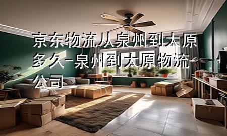 京东物流从泉州到太原多久-泉州到太原物流公司