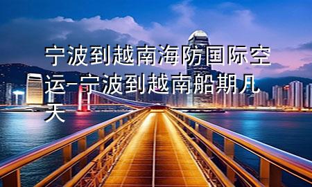 宁波到越南海防国际空运-宁波到越南船期几天