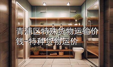 青浦区特殊货物运输价钱-特种货物运价
