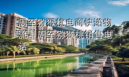周至猕猴桃电商快递物流,周至猕猴桃销售电话