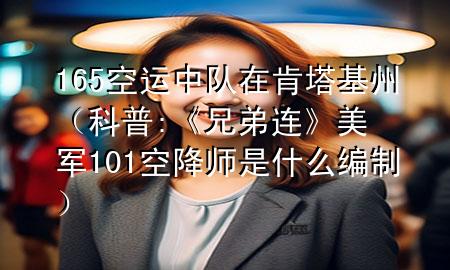 165空运中队在肯塔基州（科普:《兄弟连》美军101空降师是什么编制）