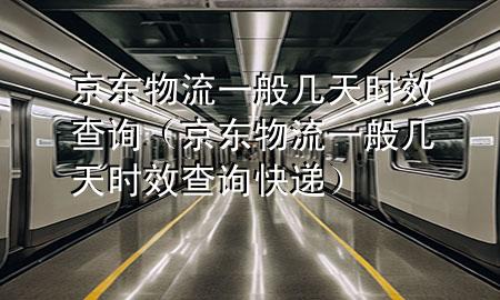京东物流一般几天时效查询(京东物流一般几天时效查询快递)