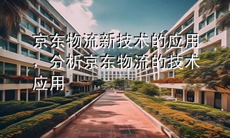 京东物流新技术的应用,分析京东物流的技术应用