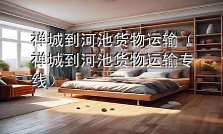 禅城到河池货物运输(禅城到河池货物运输专线)