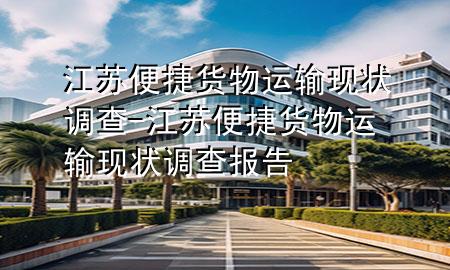 江苏便捷货物运输现状调查-江苏便捷货物运输现状调查报告
