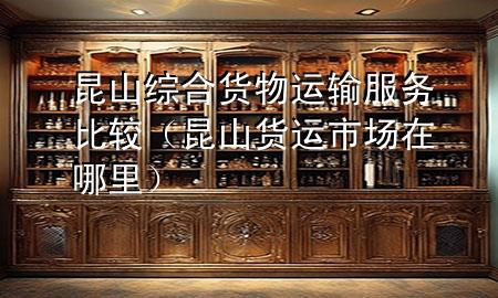 昆山综合货物运输服务比较(昆山货运市场在哪里)