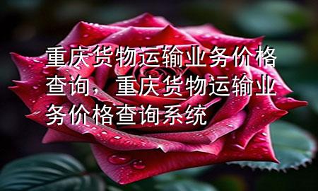重庆货物运输业务价格查询,重庆货物运输业务价格查询系统