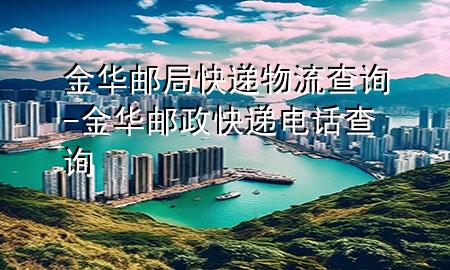 金华邮局快递物流查询-金华邮政快递电话查询