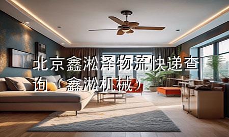 北京鑫淞泽物流快递查询(鑫淞机械)
