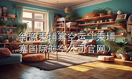 翁源柬埔寨空运（柬埔寨国际航空公司官网）