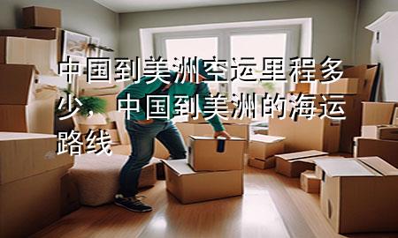 中国到美洲空运里程多少，中国到美洲的海运路线