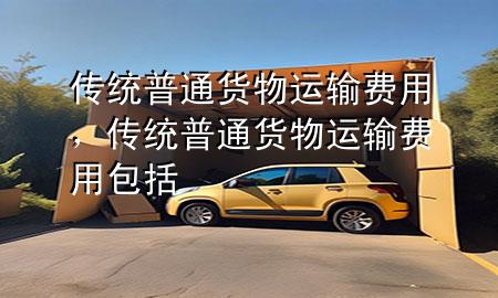 传统普通货物运输费用,传统普通货物运输费用包括