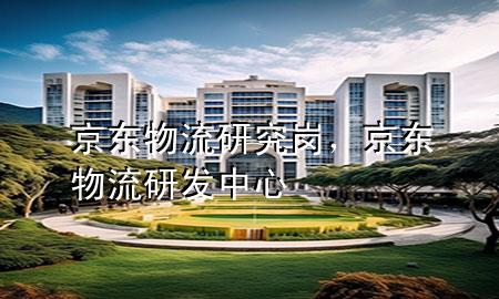 京东物流研究岗,京东物流研发中心