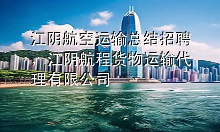 江阴航空运输总结招聘，江阴航程货物运输代理有限公司