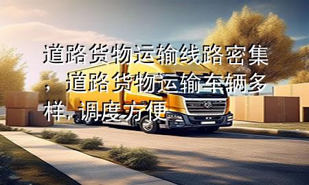 道路货物运输线路密集,道路货物运输车辆多样,调度方便
