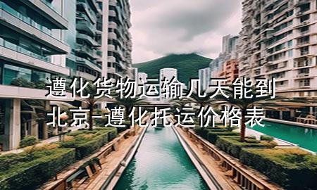 遵化货物运输几天能到北京-遵化托运价格表
