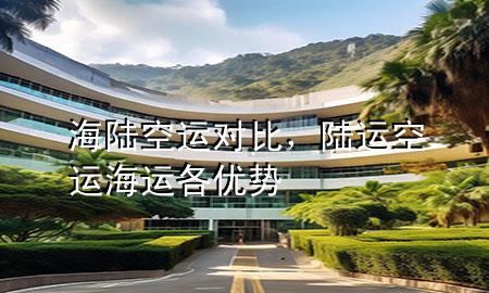 海陆空运对比，陆运空运海运各优势