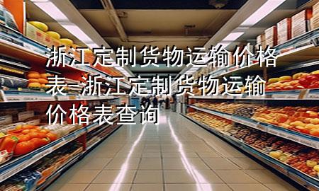 浙江定制货物运输价格表-浙江定制货物运输价格表查询