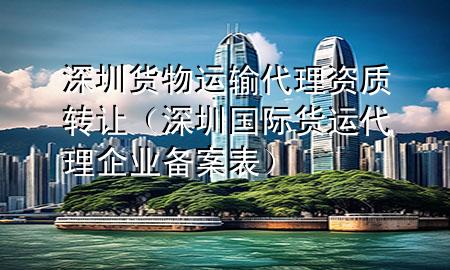 深圳货物运输代理资质转让(深圳国际货运代理企业备案表)