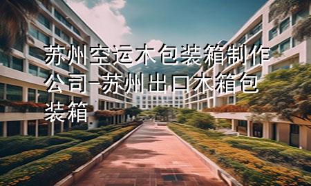 苏州空运木包装箱制作公司-苏州出口木箱包装箱