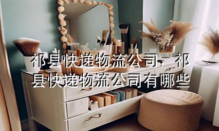 祁县快递物流公司,祁县快递物流公司有哪些