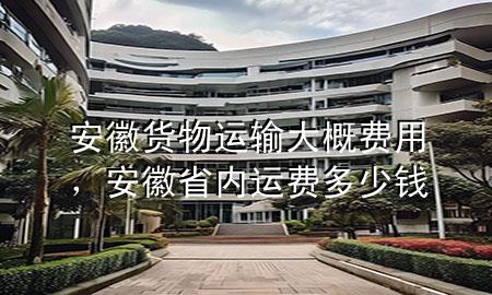 安徽货物运输大概费用，安徽省内运费多少钱