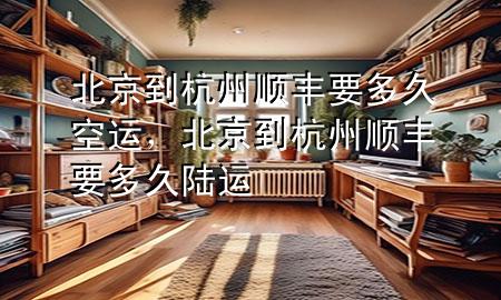 北京到杭州顺丰要多久空运,北京到杭州顺丰要多久陆运