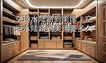 空运水陆路 到美国(空运水陆路 到美国要多久)