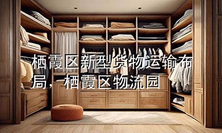 栖霞区新型货物运输布局，栖霞区物流园