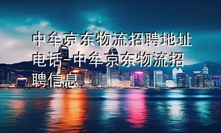 中牟京东物流招聘地址电话-中牟京东物流招聘信息