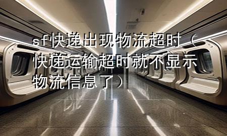 sf快递出现物流超时(快递运输超时就不显示物流信息了)