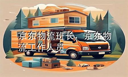 京东物流班长,京东物流工作人员