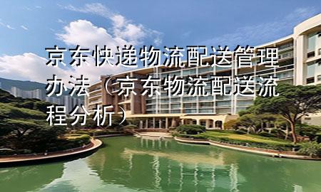 京东快递物流配送管理办法(京东物流配送流程分析)