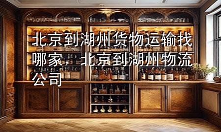 北京到湖州货物运输找哪家,北京到湖州物流公司