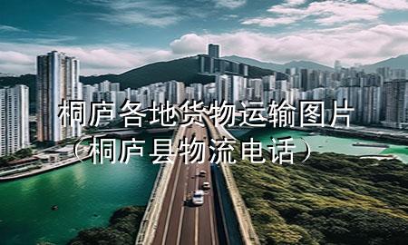 桐庐各地货物运输图片(桐庐县物流电话)