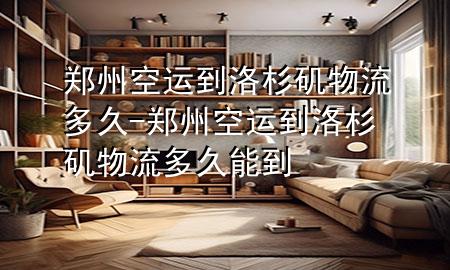 郑州空运到洛杉矶物流多久-郑州空运到洛杉矶物流多久能到