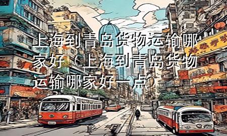 上海到青岛货物运输哪家好(上海到青岛货物运输哪家好一点)