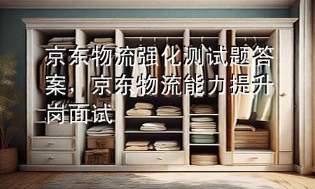 京东物流强化测试题答案,京东物流能力提升岗面试