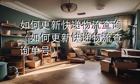 如何更新快递物流查询(如何更新快递物流查询单号)