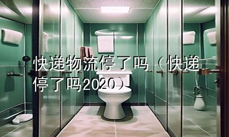 快递物流停了吗(快递停了吗2020)