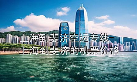 上海到斐济空运专线-上海到斐济的机票价格