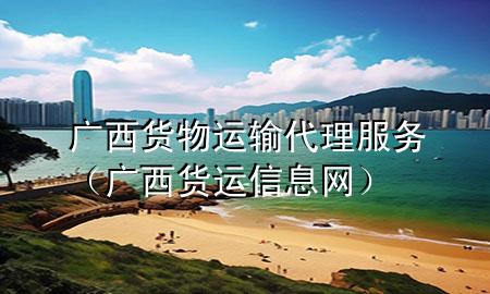 广西货物运输代理服务(广西货运信息网)