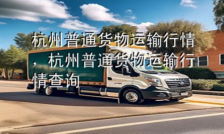 杭州普通货物运输行情,杭州普通货物运输行情查询