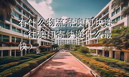有什么物流寄澳门快递(往澳门寄快递什么最快)