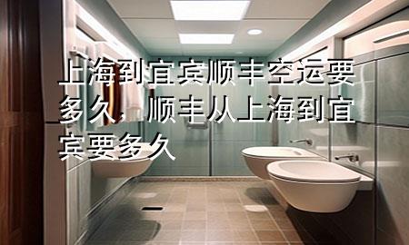 上海到宜宾顺丰空运要多久，顺丰从上海到宜宾要多久