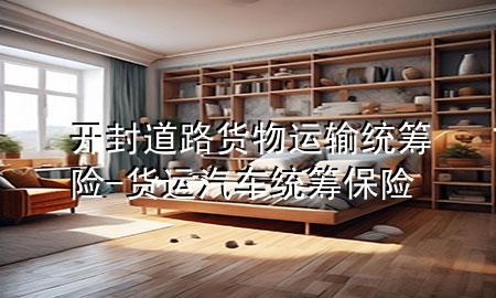 开封道路货物运输统筹险-货运汽车统筹保险