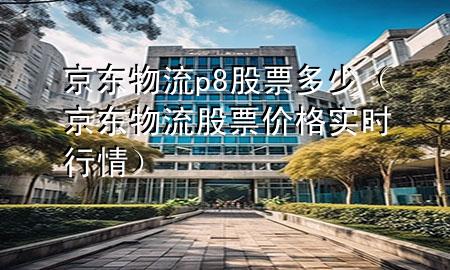 京东物流p8股票多少（京东物流股票价格实时行情）