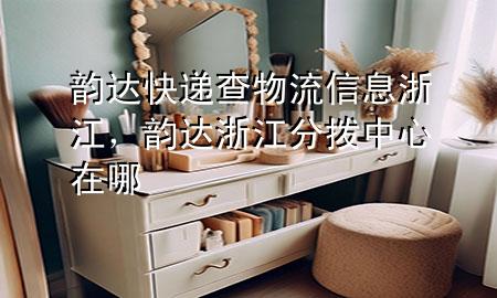 韵达快递查物流信息浙江,韵达浙江分拨中心在哪