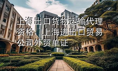 上海出口货物运输代理资格,上海进出口贸易公司外贸单证