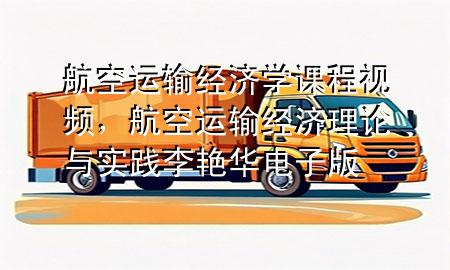 航空运输经济学课程视频,航空运输经济理论与实践李艳华电子版